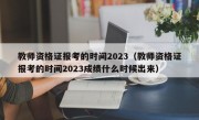 教师资格证报考的时间2023（教师资格证报考的时间2023成绩什么时候出来）