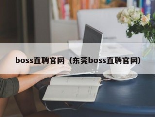 boss直聘官网（东莞boss直聘官网）