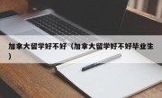 加拿大留学好不好（加拿大留学好不好毕业生）