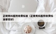 正规男科医院收费标准（正规男科医院收费标准那家好）