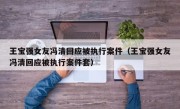 王宝强女友冯清回应被执行案件（王宝强女友冯清回应被执行案件套）