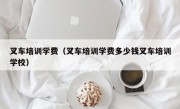 叉车培训学费（叉车培训学费多少钱叉车培训学校）