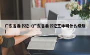 广东省委书记（广东省委书记王坤明什么级别）