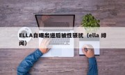 ELLA自曝出道后被性骚扰（ella 绯闻）