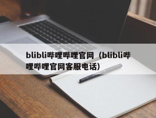 blibli哔哩哔哩官网（blibli哔哩哔哩官网客服电话）