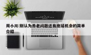 周小川:别认为养老问题还有拖延机会的简单介绍