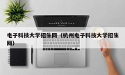 电子科技大学招生网（杭州电子科技大学招生网）