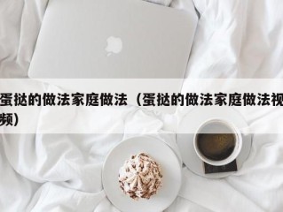 蛋挞的做法家庭做法（蛋挞的做法家庭做法视频）