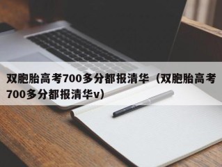 双胞胎高考700多分都报清华（双胞胎高考700多分都报清华v）