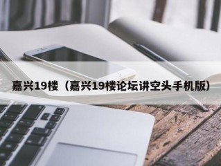 嘉兴19楼（嘉兴19楼论坛讲空头手机版）