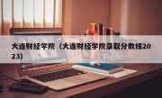 大连财经学院（大连财经学院录取分数线2023）