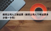 搬家公司人工搬运费（搬家公司人工搬运费多少钱一个月）