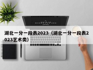 湖北一分一段表2023（湖北一分一段表2023艺术类）