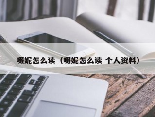 啜妮怎么读（啜妮怎么读 个人资料）