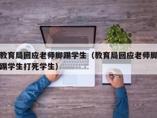 教育局回应老师脚踢学生（教育局回应老师脚踢学生打死学生）