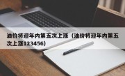 油价将迎年内第五次上涨（油价将迎年内第五次上涨123456）