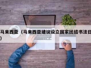 马来西亚（马来西亚建议设立国家团结书法日）