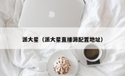 派大星（派大星直播源配置地址）