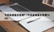 今天高速是否免费?（今天高速是否免费?928）