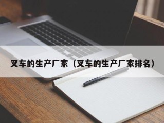 叉车的生产厂家（叉车的生产厂家排名）