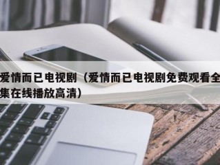 爱情而已电视剧（爱情而已电视剧免费观看全集在线播放高清）