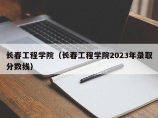 长春工程学院（长春工程学院2023年录取分数线）