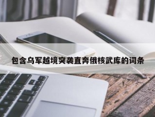 包含乌军越境突袭直奔俄核武库的词条