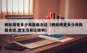 糖耐筛查多少周做最合适（糖耐筛查多少周做最合适,医生没有让做啊）