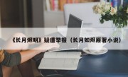 《长月烬明》疑遭举报（长月如烬原著小说）