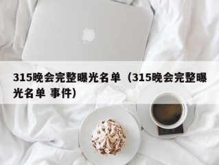 315晚会完整曝光名单（315晚会完整曝光名单 事件）