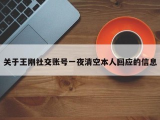 关于王刚社交账号一夜清空本人回应的信息