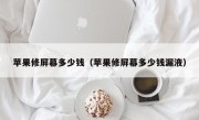 苹果修屏幕多少钱（苹果修屏幕多少钱漏液）