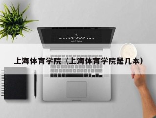 上海体育学院（上海体育学院是几本）