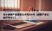 女子剖腹产后遭老公大骂3小时（剖腹产老公陪产吓坏了）