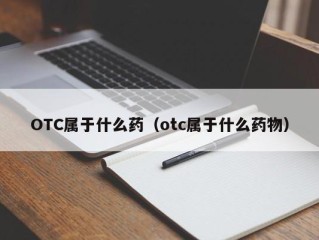 OTC属于什么药（otc属于什么药物）