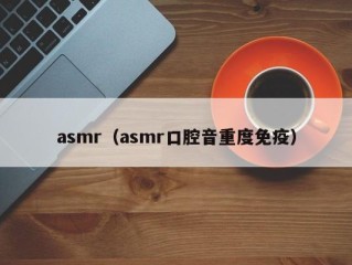 asmr（asmr口腔音重度免疫）