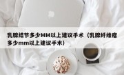 乳腺结节多少MM以上建议手术（乳腺纤维瘤多少mm以上建议手术）