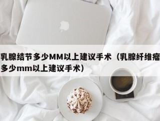 乳腺结节多少MM以上建议手术（乳腺纤维瘤多少mm以上建议手术）