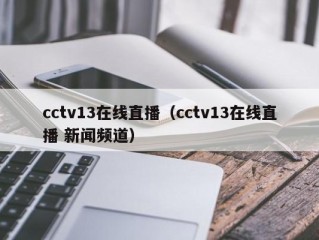 cctv13在线直播（cctv13在线直播 新闻频道）