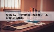 投资20元一小时赚500（投资20元一小时赚500的导师）