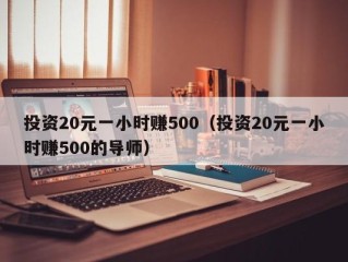 投资20元一小时赚500（投资20元一小时赚500的导师）