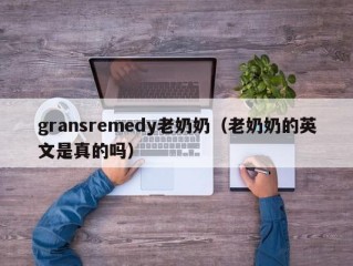 gransremedy老奶奶（老奶奶的英文是真的吗）