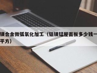 镁合金微弧氧化加工（铝镁锰屋面板多少钱一平方）