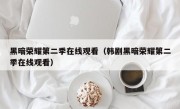 黑暗荣耀第二季在线观看（韩剧黑暗荣耀第二季在线观看）