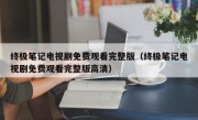 终极笔记电视剧免费观看完整版（终极笔记电视剧免费观看完整版高清）