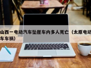 山西一电动汽车坠崖车内多人死亡（太原电动车车祸）