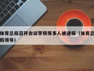 体育总局召开会议李铁等多人被通报（体育总局领导）