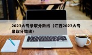 2023大专录取分数线（江西2023大专录取分数线）