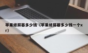 苹果修屏幕多少钱（苹果修屏幕多少钱一个xr）