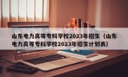 山东电力高等专科学校2023年招生（山东电力高等专科学校2023年招生计划表）